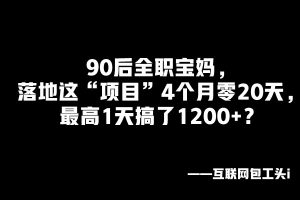 90后全职宝妈,落地这“项目”4个月零20天,最高1天搞了1200+?