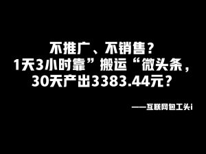 工头：不推广、不销售？1天3小时靠”搬运“微头条，30天产出3383.44?？ 