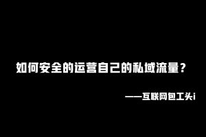 工头:如何安全的运营自己的私域流量?(V信养号)