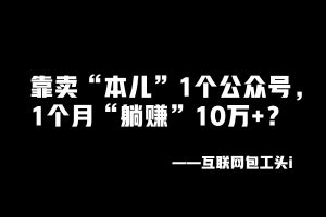 工头：靠卖“本儿”1个公众号，1个月“躺赚”10万+？ 