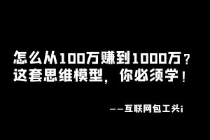 工头:怎么从100万赚到1000万?这套思维模型,你必须学!