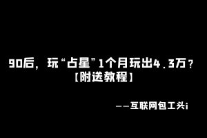 工头:90后,玩“占星”1个月玩出4.3万?【附送教程】