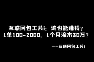 工头:这也能赚钱?1单100~2000,1个月流水30万?