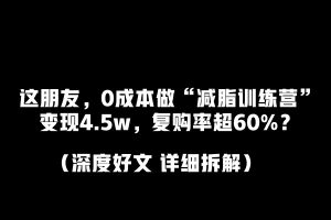 工头:这朋友,0成本做“减脂训练营”变现4.5w,复购率超60%?