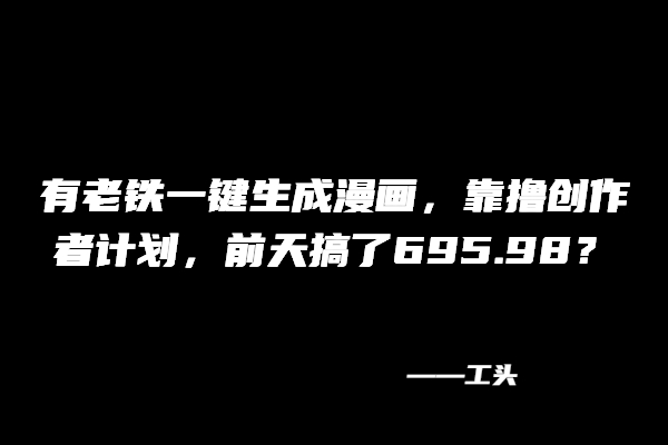 图片[1] 【中级篇第92课】：有老铁一键生成漫画，靠撸创作者计划，前天搞了695.98？ 