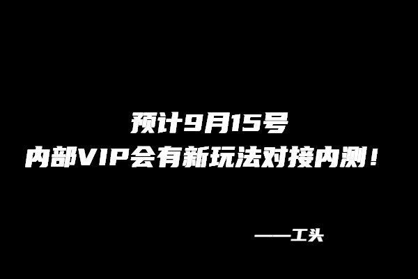 图片[1] 【113】工头：预计9月15号，内部VIP会有新玩法对接内测！ 